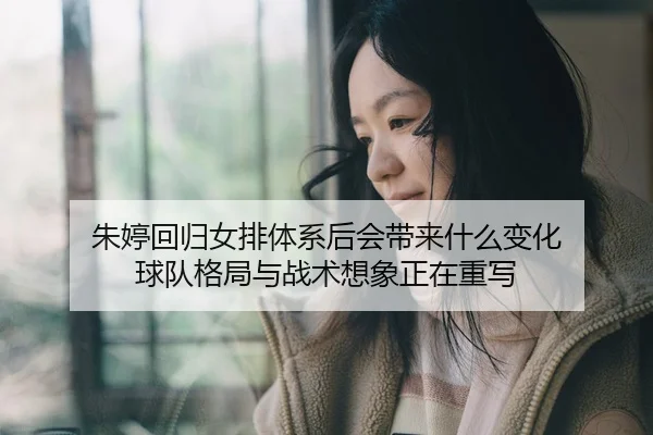 zhu-ting-hui-gui-nv-pai-ti-xi-hou-hui-dai-lai-shen-me-bian-hua-qiu-dui-ge-ju-yu-zhan-shu-xiang-xiang-zheng-zai-zhong-xie-3-467.jpg