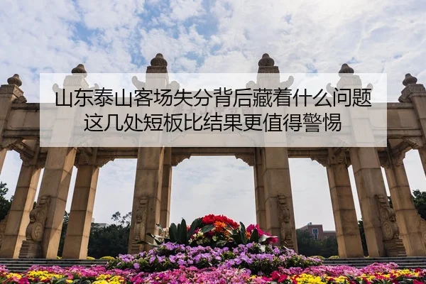 山东泰山客场失分背后藏着什么问题 这几处短板比结果更值得警惕